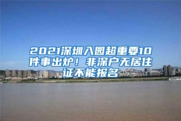 2021深圳入园超重要10件事出炉！非深户无居住证不能报名