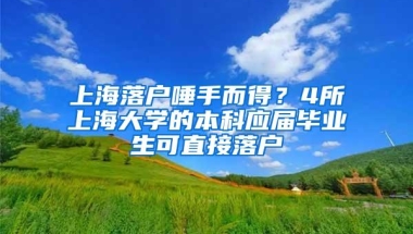 上海落户唾手而得？4所上海大学的本科应届毕业生可直接落户