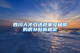 四川人才引进政策及租房购房补贴新规定