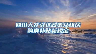 四川人才引进政策及租房购房补贴新规定