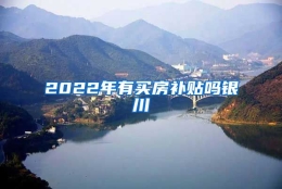 2022年有买房补贴吗银川