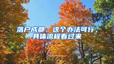 落户成都，这个办法可行，具体流程看过来→