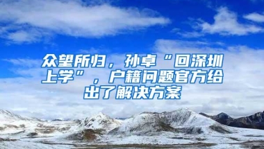 众望所归，孙卓“回深圳上学”，户籍问题官方给出了解决方案