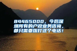 84465000，今后深圳所有的户政业务咨询，都只需要拨打这个电话！