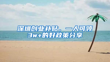 深圳创业补贴，一人可领3w+的好政策分享