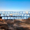 职工社保按60%缴费，缴满15年，2022年退休能够拿到1500元吗？