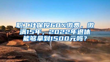 职工社保按60%缴费，缴满15年，2022年退休能够拿到1500元吗？