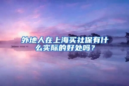 外地人在上海买社保有什么实际的好处吗？