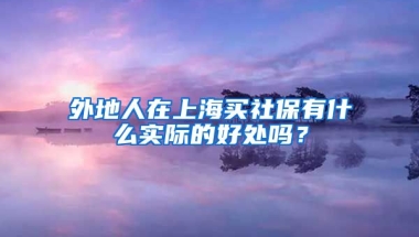 外地人在上海买社保有什么实际的好处吗？