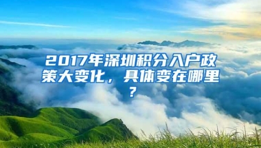 2017年深圳积分入户政策大变化，具体变在哪里？