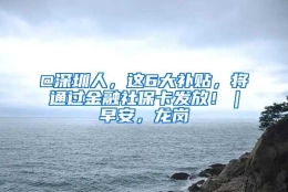 @深圳人，这6大补贴，将通过金融社保卡发放！｜早安，龙岗