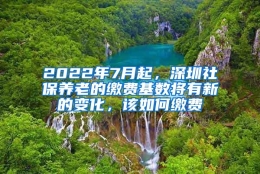 2022年7月起，深圳社保养老的缴费基数将有新的变化，该如何缴费