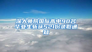 深大师院国际高中90名毕业生斩获521份录取通知