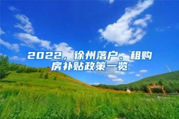 2022，徐州落户、租购房补贴政策一览