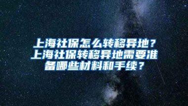 上海社保怎么转移异地？上海社保转移异地需要准备哪些材料和手续？