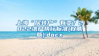 上海“居转户”有变？2022落户执行标准(权威版).docx