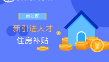 2022年南沙区新引进人才住房补贴首次申请和第二次发放申请兑现开始