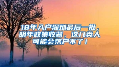 18年入户深圳最后一批，明年政策收紧，这几类人可能会落户不了！