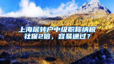 上海居转户中级职称纳税社保2倍，容易通过？