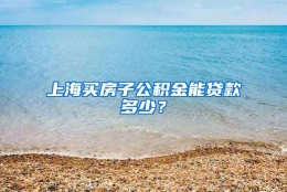 上海买房子公积金能贷款多少？