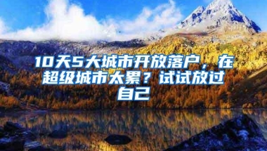 10天5大城市开放落户，在超级城市太累？试试放过自己