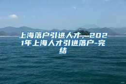 上海落户引进人才，2021年上海人才引进落户-完结