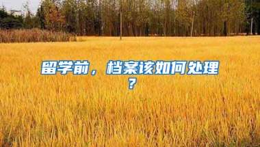 留学前，档案该如何处理？