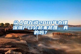 众人都在说2018年办理深圳户口会越来越难，真的吗？