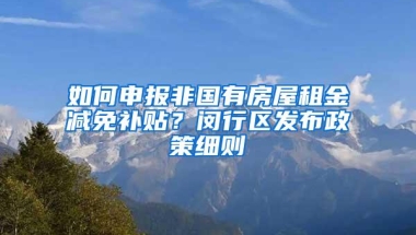 如何申报非国有房屋租金减免补贴？闵行区发布政策细则