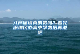 入户深圳真的贵吗？看完深圳民办高中学费后再说吧