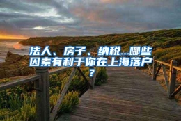 法人、房子、纳税...哪些因素有利于你在上海落户？