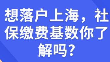 想落户上海，社保缴费基数你了解吗？