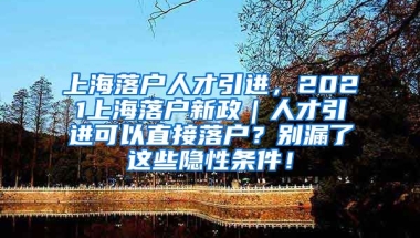 上海落户人才引进，2021上海落户新政｜人才引进可以直接落户？别漏了这些隐性条件！