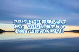 2019上海生育津贴领取规定 2019上海生育津贴领取流程及所需材料