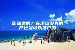 你知道吗？在深圳没有房产也是可以落户的