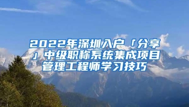 2022年深圳入户「分享」中级职称系统集成项目管理工程师学习技巧