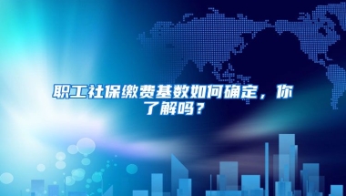 职工社保缴费基数如何确定，你了解吗？