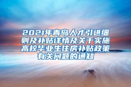 2021年青岛人才引进细则及补贴详情及关于实施高校毕业生住房补贴政策有关问题的通知