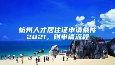 杭州人才居住证申请条件2021，附申请流程