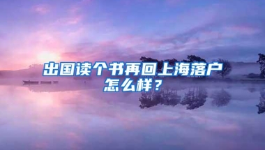 出国读个书再回上海落户怎么样？