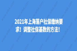 2021年上海落户社保缴纳要求！调整社保基数的方法！