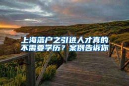 上海落户之引进人才真的不需要学历？案例告诉你