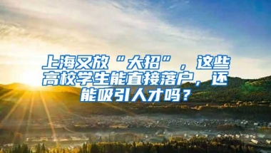 上海又放“大招”，这些高校学生能直接落户，还能吸引人才吗？