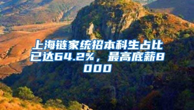 上海链家统招本科生占比已达64.2%，最高底薪8000