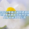 2022年浙江湖州德清县卫健系统高层次医疗卫生人才引进37人公告