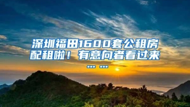 深圳福田1600套公租房配租啦！有意向者看过来……