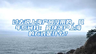 过去说上海户口没用的，几年后问我：最快落户上海的方式是什么？