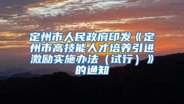 定州市人民政府印发《定州市高技能人才培养引进激励实施办法（试行）》的通知