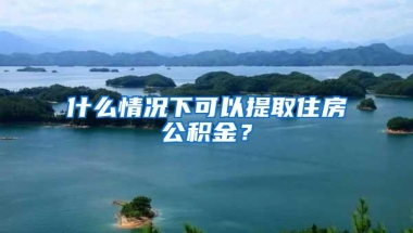 什么情况下可以提取住房公积金？