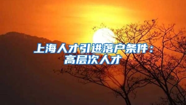 上海人才引进落户条件：高层次人才